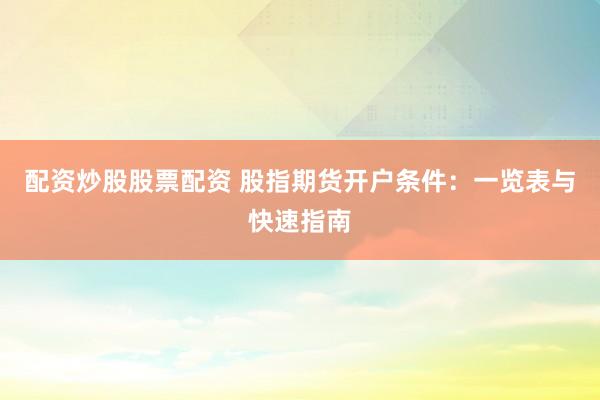 配资炒股股票配资 股指期货开户条件：一览表与快速指南