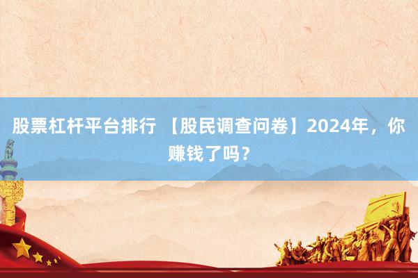 股票杠杆平台排行 【股民调查问卷】2024年，你赚钱了吗？