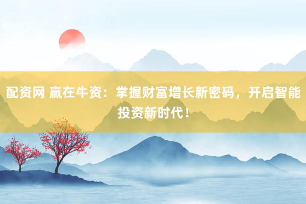 配资网 赢在牛资：掌握财富增长新密码，开启智能投资新时代！