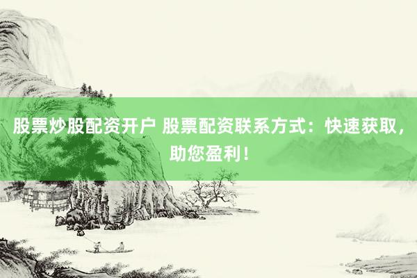 股票炒股配资开户 股票配资联系方式：快速获取，助您盈利！