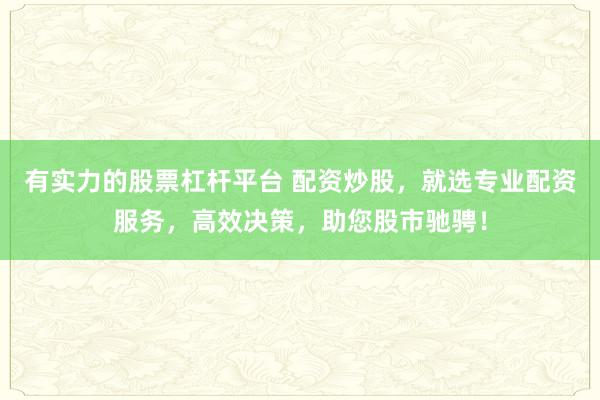 有实力的股票杠杆平台 配资炒股，就选专业配资服务，高效决策，助您股市驰骋！