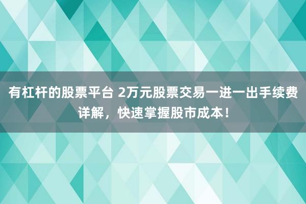 有杠杆的股票平台 2万元股票交易一进一出手续费详解，快速掌握股市成本！