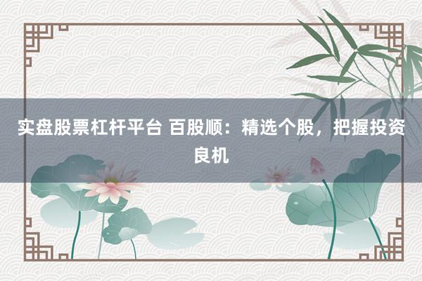 实盘股票杠杆平台 百股顺：精选个股，把握投资良机