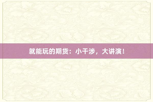 就能玩的期货：小干涉，大讲演！