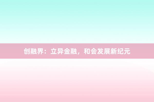 创融界：立异金融，和会发展新纪元