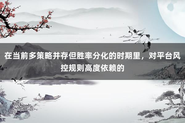 在当前多策略并存但胜率分化的时期里，对平台风控规则高度依赖的