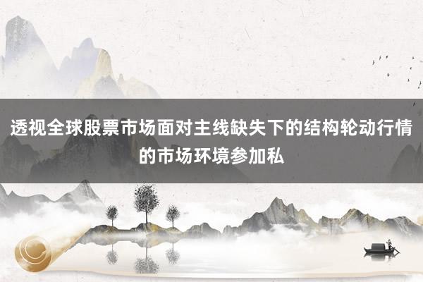 透视全球股票市场面对主线缺失下的结构轮动行情的市场环境参加私