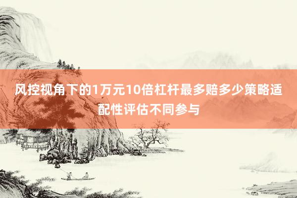 风控视角下的1万元10倍杠杆最多赔多少策略适配性评估不同参与