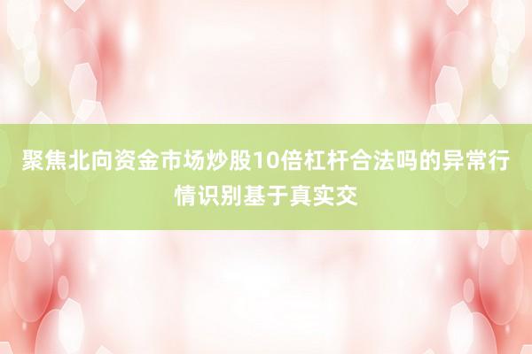 聚焦北向资金市场炒股10倍杠杆合法吗的异常行情识别基于真实交