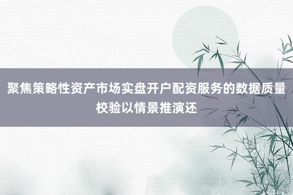 聚焦策略性资产市场实盘开户配资服务的数据质量校验以情景推演还