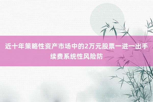 近十年策略性资产市场中的2万元股票一进一出手续费系统性风险防