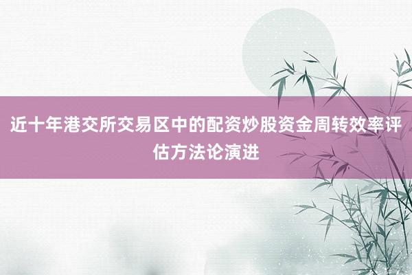 近十年港交所交易区中的配资炒股资金周转效率评估方法论演进