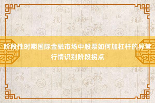 阶段性时期国际金融市场中股票如何加杠杆的异常行情识别阶段拐点