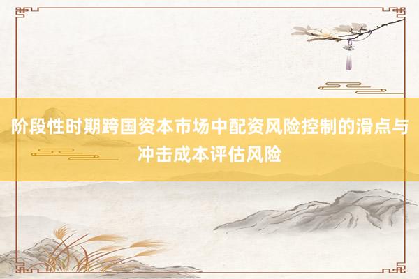 阶段性时期跨国资本市场中配资风险控制的滑点与冲击成本评估风险