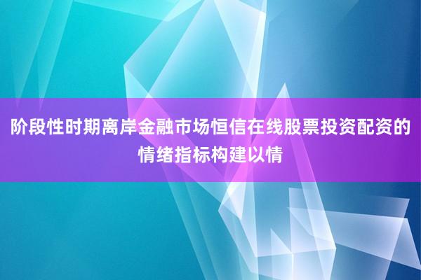 阶段性时期离岸金融市场恒信在线股票投资配资的情绪指标构建以情
