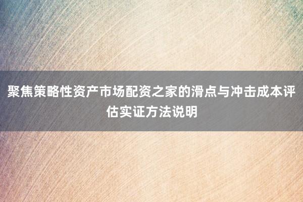 聚焦策略性资产市场配资之家的滑点与冲击成本评估实证方法说明