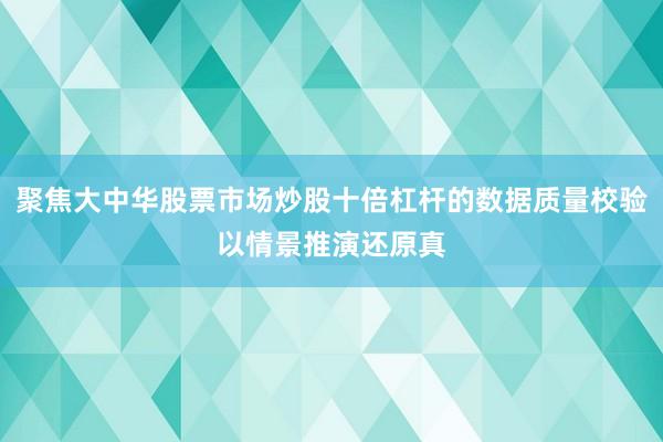 聚焦大中华股票市场炒股十倍杠杆的数据质量校验以情景推演还原真