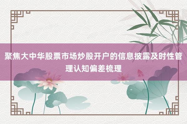 聚焦大中华股票市场炒股开户的信息披露及时性管理认知偏差梳理
