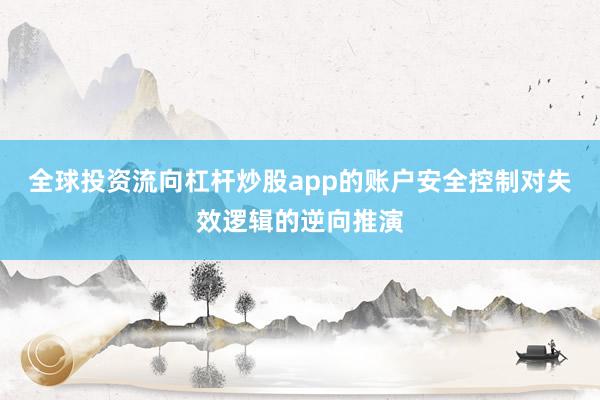 全球投资流向杠杆炒股app的账户安全控制对失效逻辑的逆向推演
