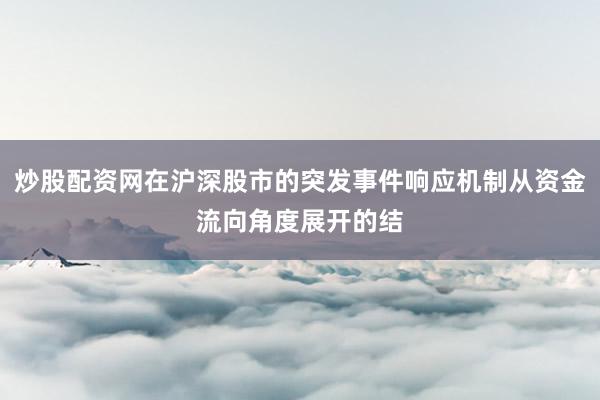 炒股配资网在沪深股市的突发事件响应机制从资金流向角度展开的结