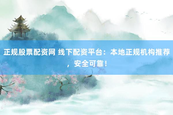 正规股票配资网 线下配资平台：本地正规机构推荐，安全可靠！