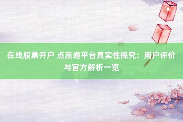 在线股票开户 点嬴通平台真实性探究：用户评价与官方解析一览
