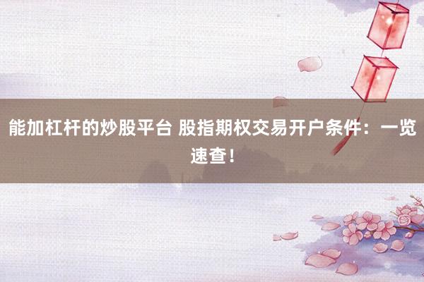 能加杠杆的炒股平台 股指期权交易开户条件：一览速查！