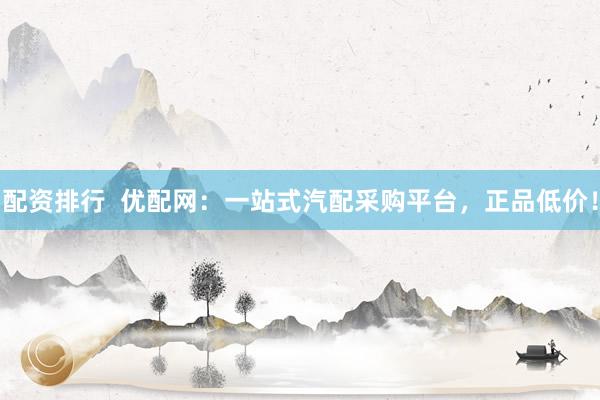配资排行  优配网：一站式汽配采购平台，正品低价！
