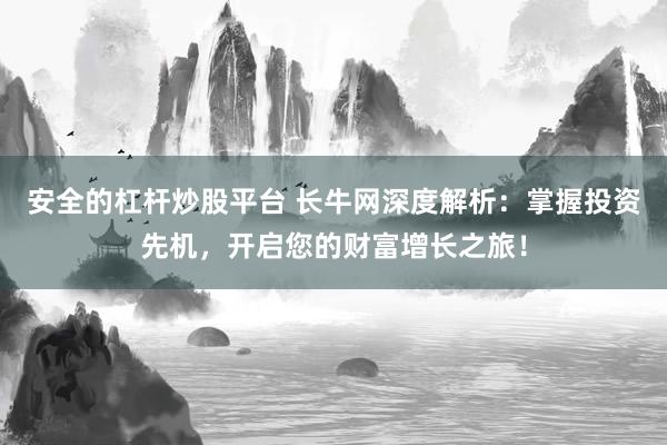 安全的杠杆炒股平台 长牛网深度解析：掌握投资先机，开启您的财富增长之旅！