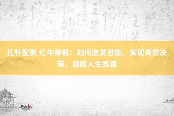杠杆配资 红牛策略：如何激发潜能，实现高效决策，领跑人生赛道