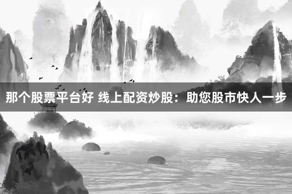那个股票平台好 线上配资炒股：助您股市快人一步